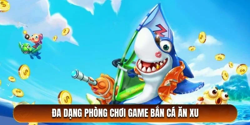 Đa dạng phòng chơi săn cá phù hợp với kỹ năng mỗi người